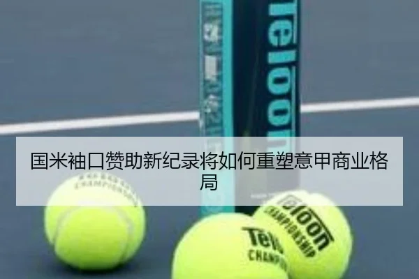 国米袖口赞助新纪录将如何重塑意甲商业格局