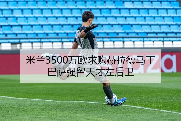 米兰3500万欧求购赫拉德马丁 巴萨强留天才左后卫