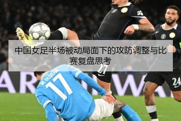 中国女足半场被动局面下的攻防调整与比赛复盘思考